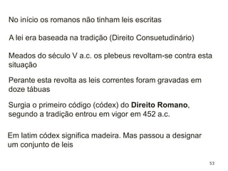 53
Princípios básicos do direito romano:
Viver honradamente;
Atribuir a cada um o que é seu;
Não prejudicar ninguém.
Basílica romana
 