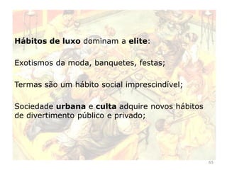 65
Entre as elites desenvolve-se o gosto pelo luxo, e o interesse
pela filosofia, música e arte;
Pela primeira vez na história surgiu um mercado privado de
arte
Papiro romano
 