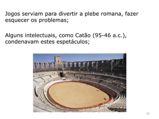 72
As lutas de gladiadores tiveram origem em rituais religiosos
de natureza fúnebre.
https://www.youtube.com/watch?v=n-_u_IV7njM
 