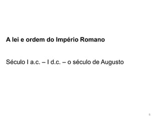 8
A lei e ordem do Império Romano
Século I a.c. – I d.c. – o século de Augusto
 