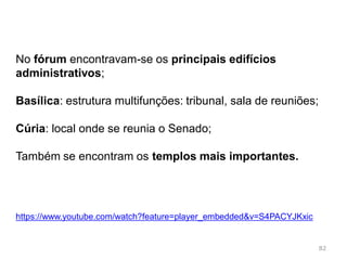 82
Fórum romano
Fórum é a praça pública da cidade romana
 