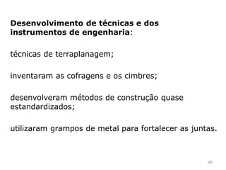 Não inventaram o arco (conhecido na Mesopotâmia,
Etrúria, Grécia…) mas utilizaram-no de uma
maneira sistemática e original, combinando-o
com os novos materiais.
99
 