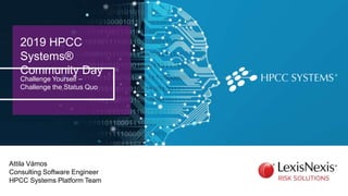 2019 HPCC
Systems®
Community Day
Challenge Yourself –
Challenge the Status Quo
Attila Vámos
Consulting Software Engineer
H...