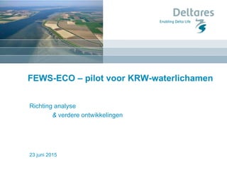 23 juni 2015
FEWS-ECO – pilot voor KRW-waterlichamen
Richting analyse
& verdere ontwikkelingen
 