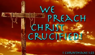 We
Preach
christ
cruciﬁed!
1 Corinthians 1:23

 