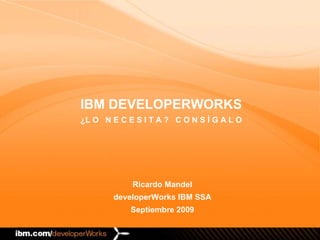 Ricardo Mandel developerWorks IBM SSA Septiembre 2009 IBM DEVELOPERWORKS ¿L O  N E C E S I T A ?  C O N S Í G A L O 