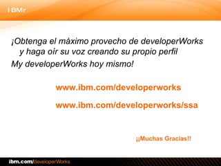 IBM DEVELOPERWORKS ¿L O  N E C E S I T A ?  C O N S Í G A L O ¡¡Muchas Gracias!! www.ibm.com/developerworks www.ibm.com/de...