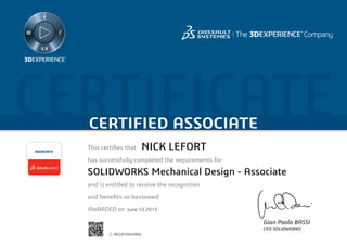 CERTIFICATECERTIFIED ASSOCIATE
Gian Paolo BASSI
CEO SOLIDWORKS
This certifies that	
has successfully completed the requirements for
and is entitled to receive the recognition
and benefits so bestowed
AWARDED on	
ASSOCIATE
June 10 2015
NICK LEFORT
SOLIDWORKS Mechanical Design - Associate
C-46GENXW48W
Powered by TCPDF (www.tcpdf.org)
 