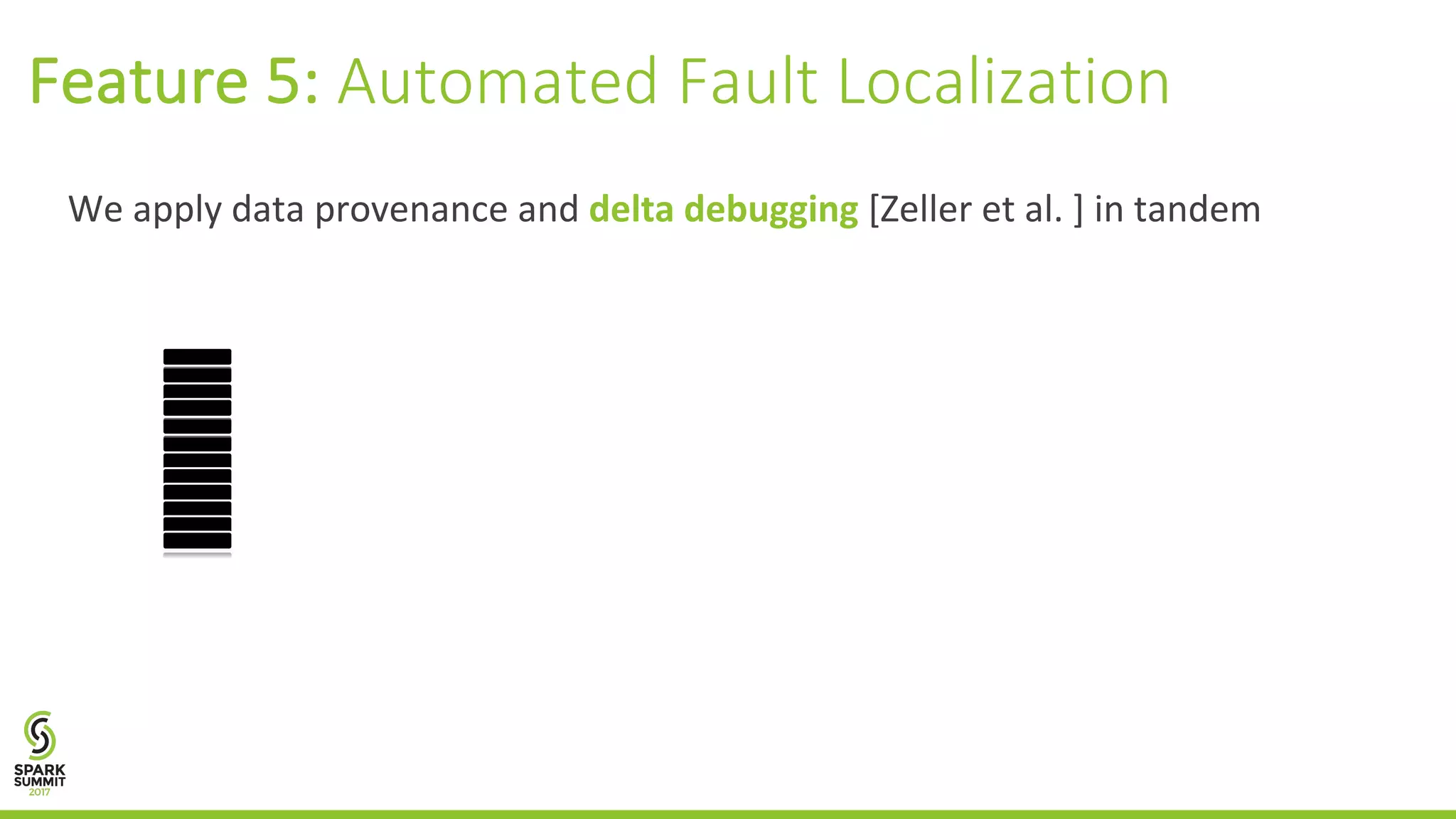 We	apply	data	provenance	and	delta	debugging [Zeller	et	al.	]	in	tandem Feature	5:	Automated	Fault	Localization 