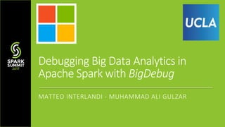 Debugging	Big	Data	Analytics	in	
Apache	Spark	with	BigDebug
MATTEO	INTERLANDI	- MUHAMMAD	ALI	GULZAR	
 