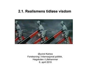   2.1. Realismens tidløse visdom Øyvind Kalnes Forelesning i Internasjonal politikk,  Høgskolen i Lillehammer 6. april 2010 