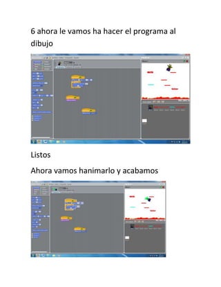 6 ahora le vamos ha hacer el programa al
dibujo




Listos
Ahora vamos hanimarlo y acabamos
 