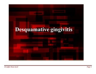 Dr Jaffar Raza Syed Page 1
Desquamative gingivitis
 