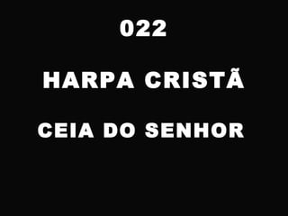 022
HARPA CRISTÃ
CEIA DO SENHOR
 