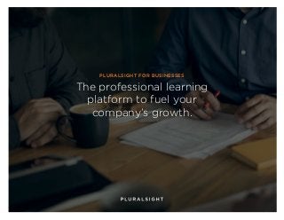PLURALSIGHT FOR BUSINESSES
The professional learning
platform to fuel your
company’s growth.
 