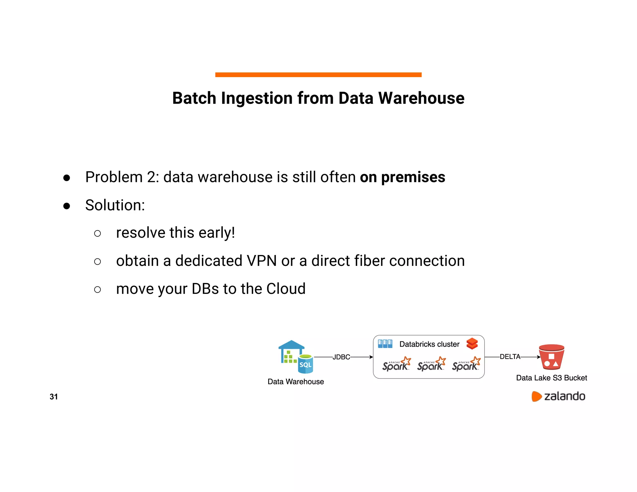 31 Batch Ingestion from Data Warehouse ● Problem 2: data warehouse is still often on premises ● Solution: ○ resolve this early! ○ obtain a dedicated VPN or a direct fiber connection ○ move your DBs to the Cloud 