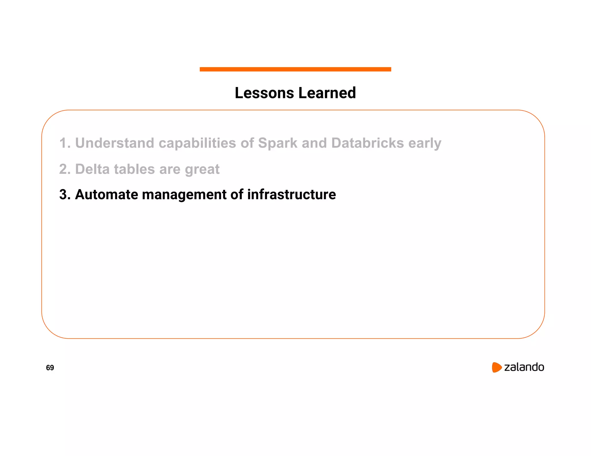 69 1. Understand capabilities of Spark and Databricks early 2. Delta tables are great 3. Automate management of infrastructure Lessons Learned 