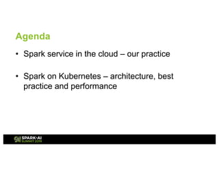 Agenda
• Spark service in the cloud – our practice
• Spark on Kubernetes – architecture, best
practice and performance
 