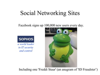 Social Networking Sites Facebook signs up 100,000 new users every day. Including one 'Freddi Staur' (an anagram of 'ID Fraudster’) The big test of 2007! a world leader in IT security and control 