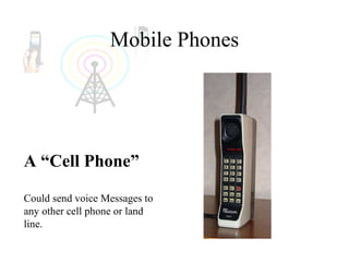 Mobile Phones A “Cell Phone” Could send voice Messages to any other cell phone or land line. 