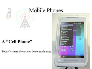 Mobile Phones A “Cell Phone” Today’s smart phones can do so much more. 
