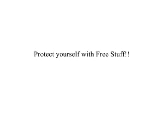 Protect yourself with Free Stuff!! 