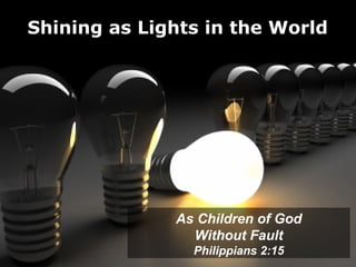 Shining as Lights in the World




              As Children of God
                Without Fault
                Philippians 2:15
 