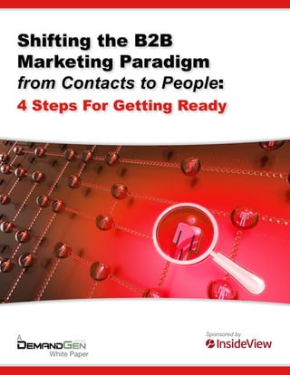 Shifting the B2B
Marketing Paradigm
from Contacts to People:
4 Steps For Getting Ready




                      Sponsored by
A

    White Paper
 