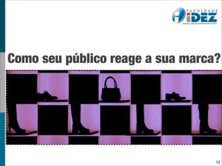 Como seu público reage a sua marca?




                                  12
 