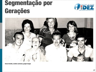 Segmentação por
Gerações




foto de familia, creative commons, google images




                                                   27
 