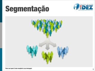 Segmentação




Falar com quem é mais receptível a sua mensagem
                                                  3
 