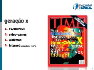 geração x
 TV/VCR/DVD
 vídeo-games
 walkman
 internet (ainda não é a “web”)




                                  35
 