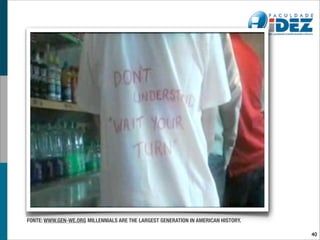 FONTE: WWW.GEN-WE.ORG MILLENNIALS ARE THE LARGEST GENERATION IN AMERICAN HISTORY.

                                                                                    40
 