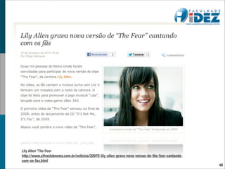 Lily Allen 'The Fear
http://www.cifraclubnews.com.br/noticias/20978-lily-allen-grava-nova-versao-de-the-fear-cantando-
com-os-fas.html
                                                                                                    48
 