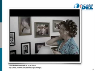 ESCOLA PANAMERICANA DE ARTE - MAES
http://www.youtube.com/watch?v=9g0-UnYhg6Y
                                             53
 