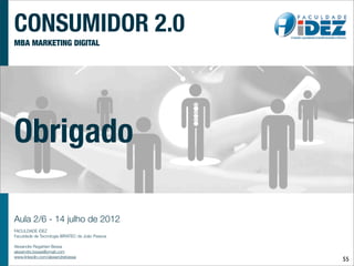 CONSUMIDOR 2.0
MBA MARKETING DIGITAL




Obrigado

Aula 2/6 - 14 julho de 2012
FACULDADE iDEZ
Faculdade de Tecnologia IBRATEC de João Pessoa

Alexandre Regattieri Bessa
alexandre.bessa@ymail.com
www.linkedin.com/alexandrebessa
                                                 55
 