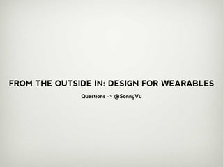 FROM THE OUTSIDE IN: DESIGN FOR WEARABLES
              Questions -> @SonnyVu
 