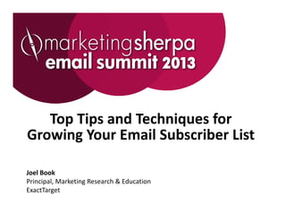 Top Tips and Techniques for 
Growing Your Email Subscriber List

Joel Book 
Principal, Marketing Research & Education
ExactTarget
 
