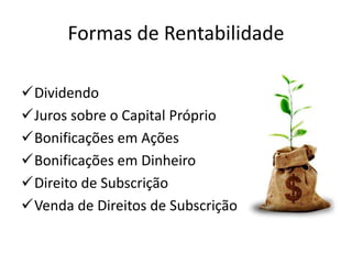 Formas de Rentabilidade
Dividendo
Juros sobre o Capital Próprio
Bonificações em Ações
Bonificações em Dinheiro
Direito de Subscrição
Venda de Direitos de Subscrição
 