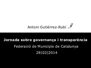 Antoni Gutiérrez-Rubí
Jornada sobre governança i transparència
Federació de Municipis de Catalunya
28|02|2014

 