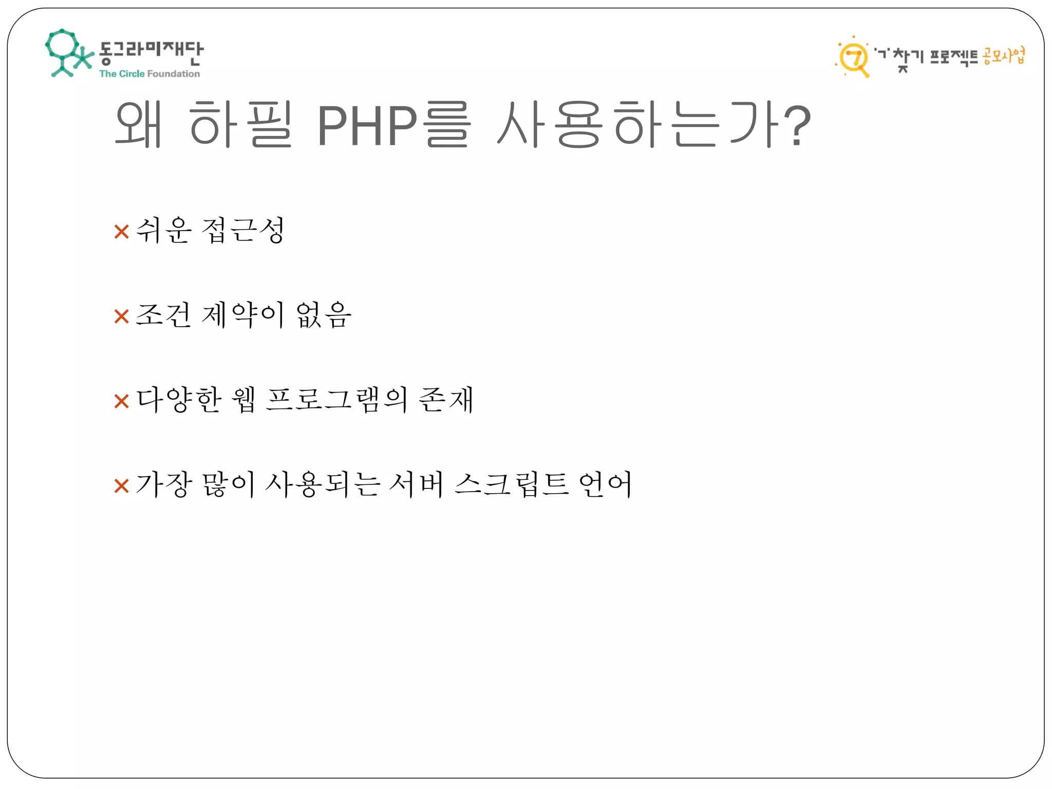 왜 하필 PHP를 사용하는가?
쉬운 접근성
조건 제약이 없음
다양한 웹 프로그램의 존재
가장 많이 사용되는 서버 스크립트 언어
 