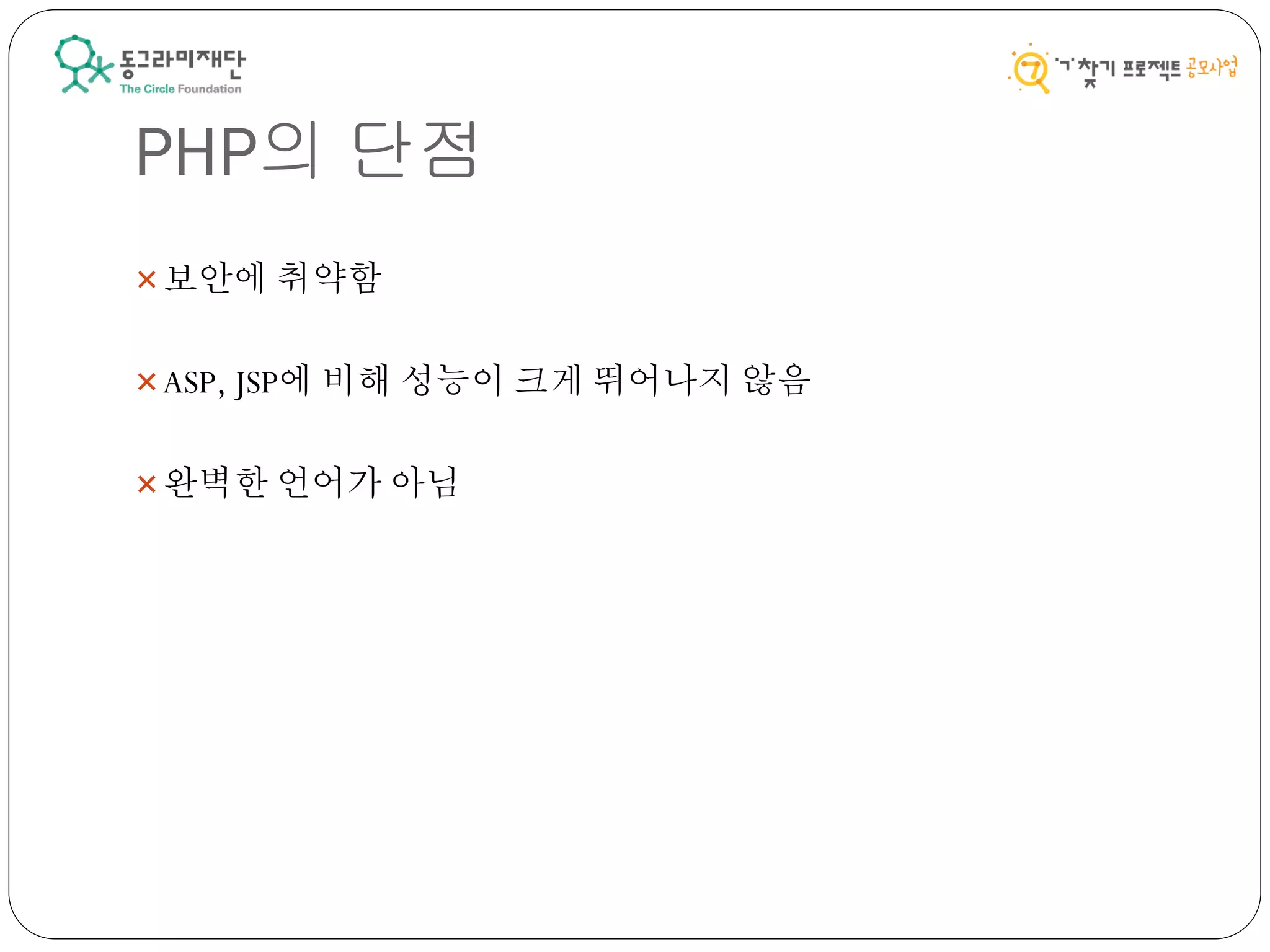 PHP의 단점
보안에 취약함
ASP, JSP에 비해 성능이 크게 뛰어나지 않음
완벽한 언어가 아님
 