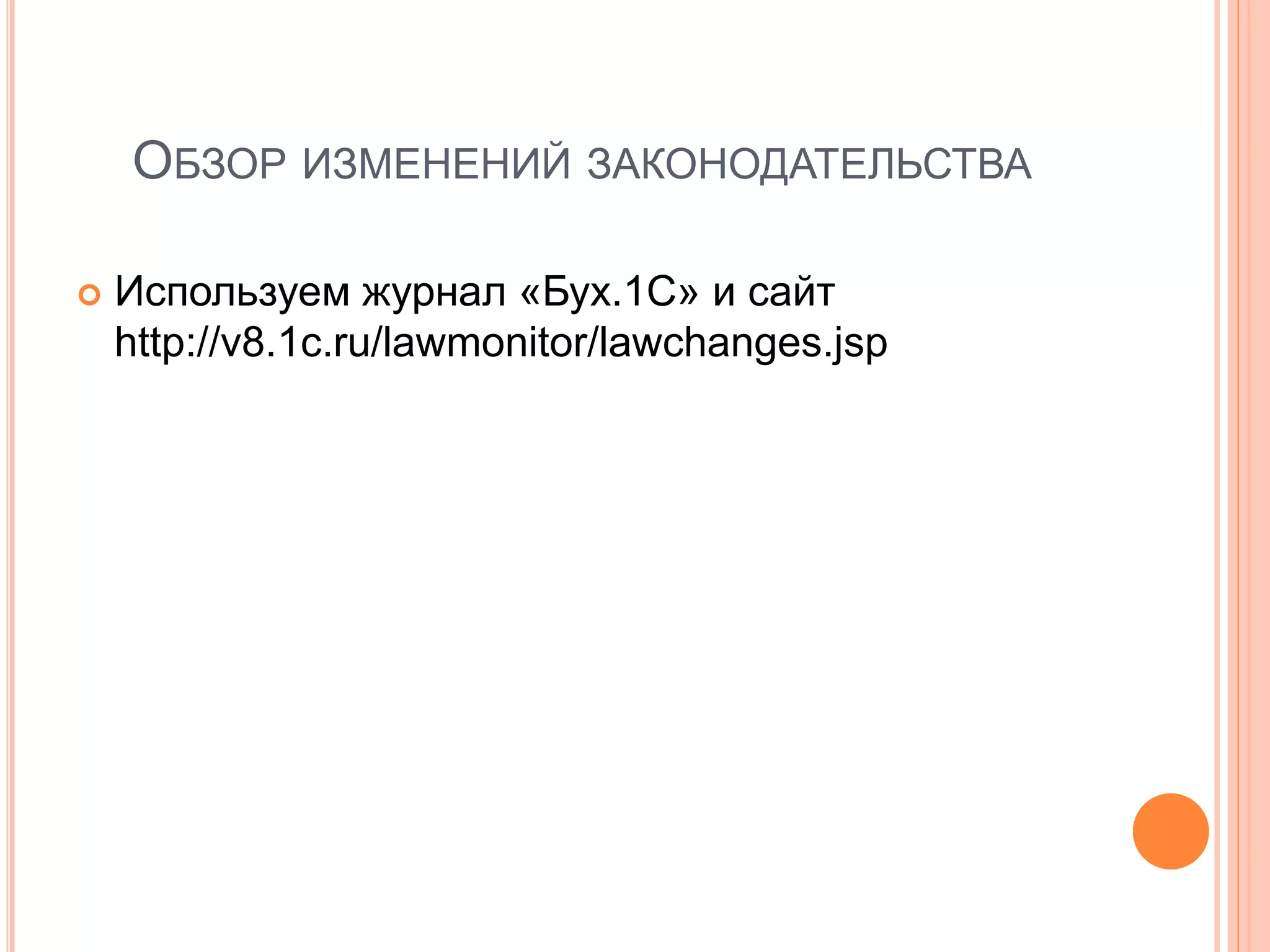ОБЗОР ИЗМЕНЕНИЙ ЗАКОНОДАТЕЛЬСТВА
 Используем журнал «Бух.1С» и сайт
http://v8.1c.ru/lawmonitor/lawchanges.jsp
 