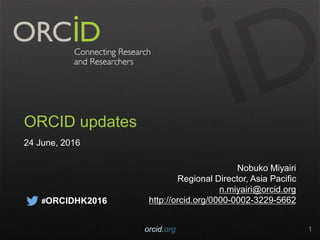 ORCID updates
24 June, 2016
Nobuko Miyairi
Regional Director, Asia Pacific
n.miyairi@orcid.org
http://orcid.org/0000-0002-3229-5662
orcid.org 1
#ORCIDHK2016
 