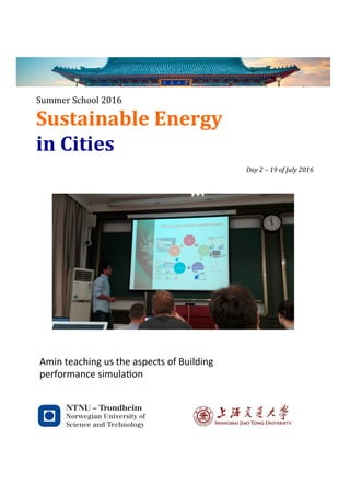 Sustainable	Energy	
in	Cities	
Summer	School	2016
	
Day	2	–	19	of	July	2016	
	
	
	
	
	
	
	
	
	
	
	
	
	
	
	
	
	
	
	
	
	
Amin	teaching	us	the	aspects	of	Building	
performance	simula5on	
 