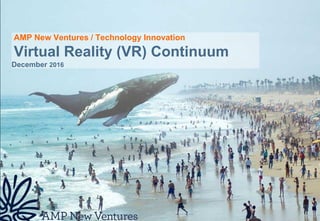 AMP New Ventures / Technology Innovation
Virtual Reality (VR) Continuum
December 2016
 