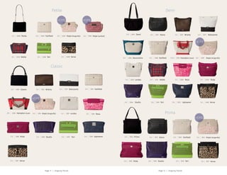 Page 12 | Ongoing TrendsPage 11 | Ongoing Trends
$50 3257
$45 3260$50 3274
$45 3273
$45 3248
$50 3264
$50 3255
$50 3275
$50 3267
$45 3266 $40 3268 $100 3276
$60 3261
$45 3250
$45 3265
Alana
RosaNoble
Debutante
Ruby
Studio
Hope (dragonfly)
Uptowner
Briarly
Devonshire Fairfield Hampton (luxe)
Teri
Lordes
Verve
Demi
$15 5006
$35 1288
$85 1308
$33 1301
$25 4001 $35 1307
$45 1287
$35 1300
$35 1302
$30 3001
$30 1303
$40 1297
$40 1293 $35 1296
$40 1309
Petite
Ruby
Hampton (luxe)
Verve
Classic Debutante
Lordes
Studio
Briarly
Demi
Fairfield
Teri
Hope (dragonfly) Rosa
Uptowner
Classic
$25 5203
$25 5210
$25 5196
$25 5206 $23 5208
$20 5209 Hope (dragonfly)
Noble
Hope (quilted)
Teri Verve
Fairfield
Petite
$60 7673 $50 7679
$55 7677$60 7676 $70 7675
Alana Fairfield $55 7672 Hope (dragonfly)
$55 7667 Ruby VerveStudio Teri
Prima
$30 7002 Prima
 