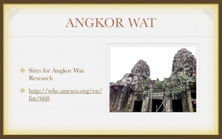 ANGKOR WAT
Sites for Angkor Wat
Research
http://whc.unesco.org/en/
list/668
 