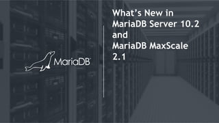 What’s New in
MariaDB Server 10.2
and
MariaDB MaxScale
2.1
 