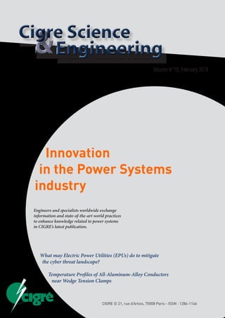 Volume N°10, February 2018
Innovation
in the Power Systems
industry
Engineers and specialists worldwide exchange
information and state-of-the-art world practices
to enhance knowledge related to power systems
in CIGRE’s latest publication.
What may Electric Power Utilities (EPUs) do to mitigate
the cyber threat landscape?
Temperature Profiles of All-Aluminum-Alloy Conductors
near Wedge Tension Clamps
CIGRE © 21, rue d’Artois, 75008 Paris - ISSN : 1286-1146
 